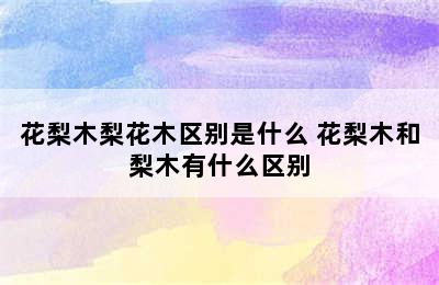 花梨木梨花木区别是什么 花梨木和梨木有什么区别